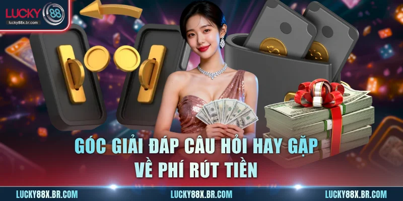 Góc giải đáp câu hỏi hay gặp về phí rút tiền
