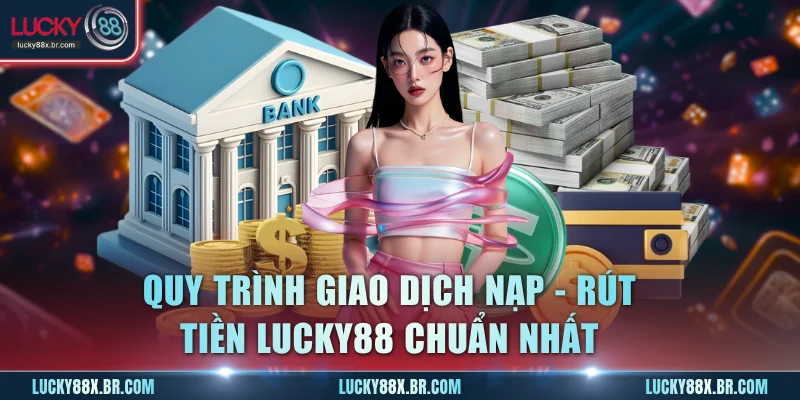 Quy trình giao dịch nạp - rút tiền Lucky88 chuẩn nhất