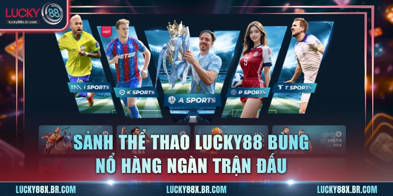 Sảnh thể thao Lucky88 bùng nổ hàng ngàn trận đấu
